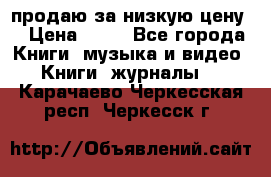 продаю за низкую цену  › Цена ­ 50 - Все города Книги, музыка и видео » Книги, журналы   . Карачаево-Черкесская респ.,Черкесск г.